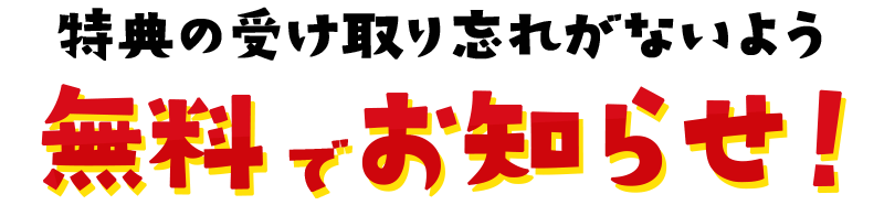 特典の受け取り忘れがないよう無料でお知らせ！