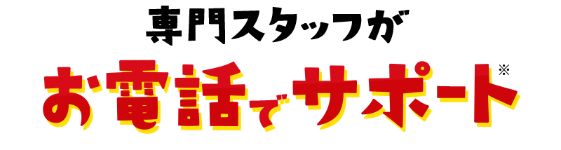 専門スタッフがお電話でサポート