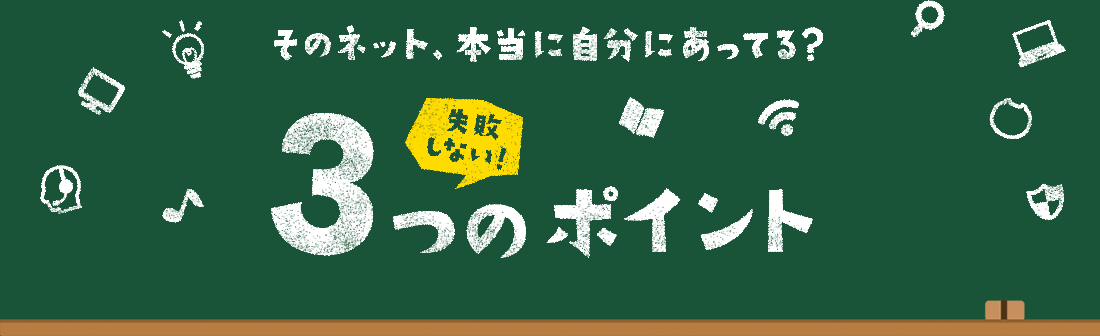 そのネット、本当に自分にあってる？失敗しない！3つのポイント